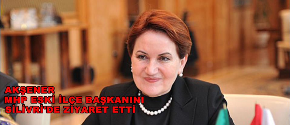 Akşener, MHP Eski ilçe başkanını ziyaret etti