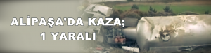 Alipaşa mevkiinde tanker kazası: 1 Yaralı
