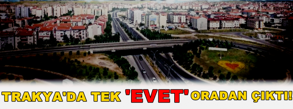 Trakya’da Tek ‘Evet’ O İlçeden Çıktı