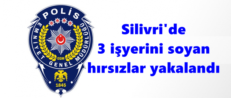 Silivri’de 3 işyerini soyan hırsızlar yakalandı