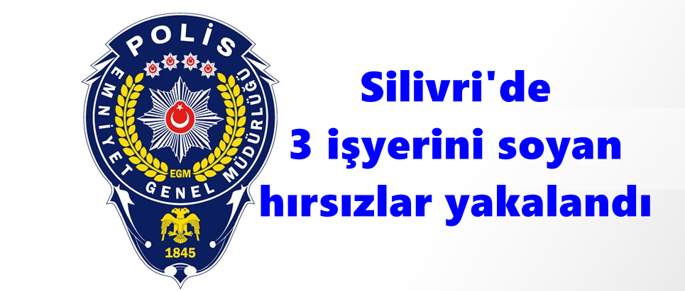Silivri’de 3 işyerini soyan hırsızlar yakalandı