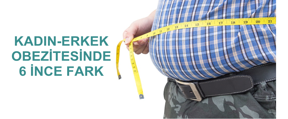 KADIN-ERKEK OBEZİTESİNDE 6 İNCE FARK