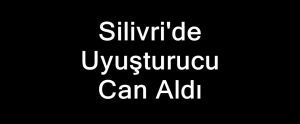 Silivri’de Uyuşturucu Can Aldı