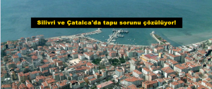 Silivri ve Çatalca’da tapu sorunu çözülüyor!