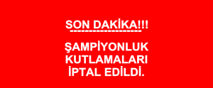 Şampiyonluk Kutlamaları İptal Edildi