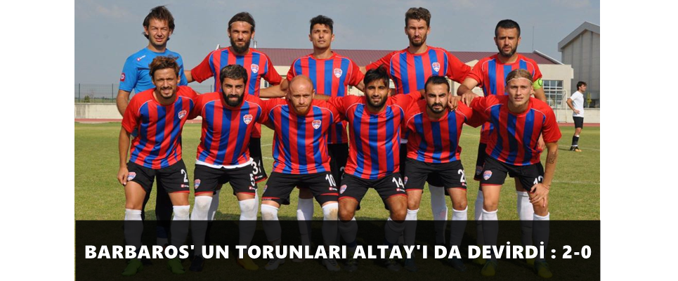 BARBAROS’ UN TORUNLARI ALTAY’I DA DEVİRDİ : 2-0
