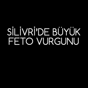 SİLİVRİ’DE BÜYÜK FETO VURGUNU