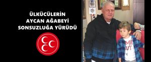 ÜLKÜCÜLERİN AYCAN AĞABEYİ SONSUZLUĞA YÜRÜDÜ