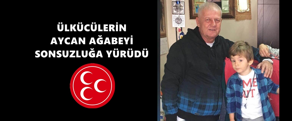 ÜLKÜCÜLERİN AYCAN AĞABEYİ SONSUZLUĞA YÜRÜDÜ