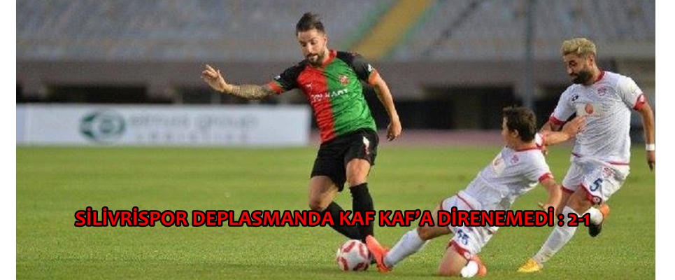 SİLİVRİSPOR DEPLASMANDA KAF KAF’A DİRENEMEDİ : 2-1