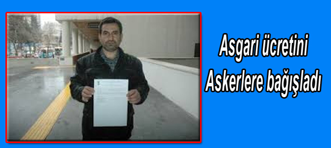 ASGARİ ÜCRETİNİ ASKERLERE BAĞIŞLADI!