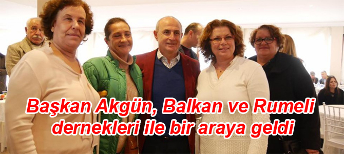 Başkan Akgün, Balkan ve Rumeli dernekleri ile bir araya geldi