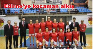 Edirne’ye kocaman alkış