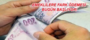 EMEKLİLERE FARK ÖDEMESİ BUGÜN BAŞLIYOR!