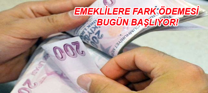 EMEKLİLERE FARK ÖDEMESİ BUGÜN BAŞLIYOR!