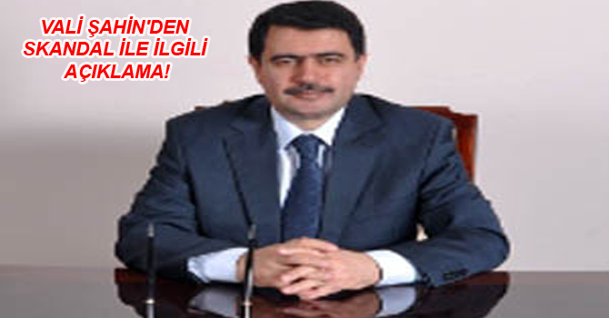 VALİ ŞAHİN’DEN SKANDAL İLE İLGİLİ AÇIKLAMA!