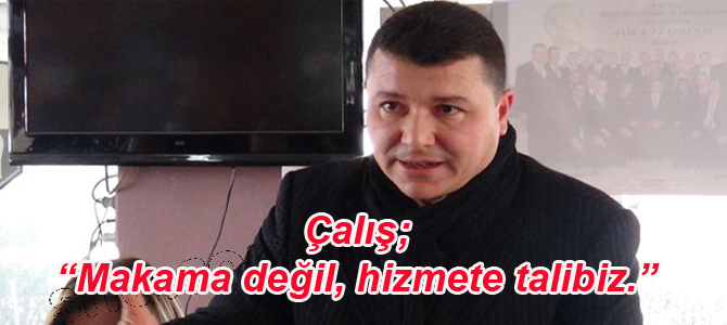 Çalış; “Makama değil, hizmete talibiz.”