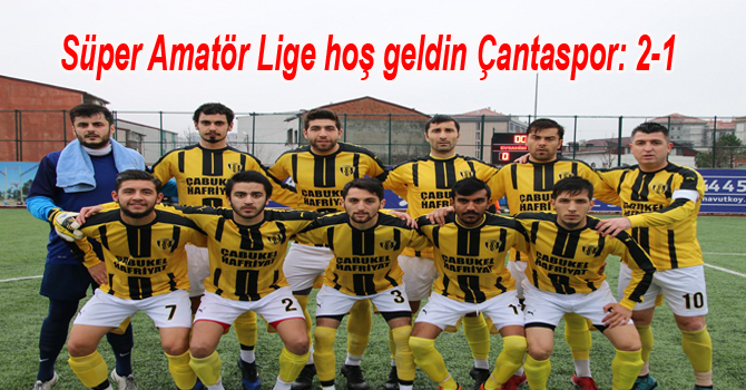 Süper Amatör Lige hoş geldin Çantaspor: 2-1