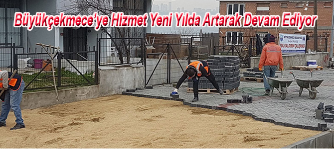 Büyükçekmece’ye Hizmet Yeni Yılda Artarak Devam Ediyor