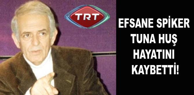 EFSANE SPİKER TUNA HUŞ HAYATINI KAYBETTİ!