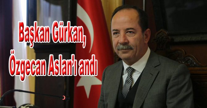 Başkan Gürkan, Özgecan Aslan’ı andı