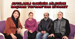 AVCILARLI GAZİNİN AİLESİNE BAŞKAN TOPRAK’TAN ZİYARET