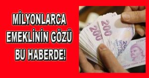 MİLYONLARCA EMEKLİNİN GÖZÜ BU HABERDE!