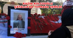 KAZIM KOLCUOĞLU ÇATALCA’DA TOPRAĞA VERİLDİ