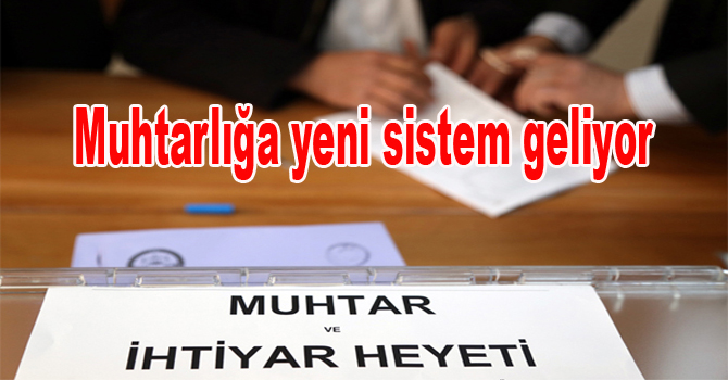 Muhtarlığa yeni sistem geliyor