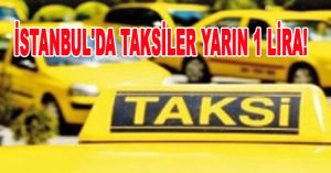 İSTANBUL’DA TAKSİLER YARIN 1 LİRA!