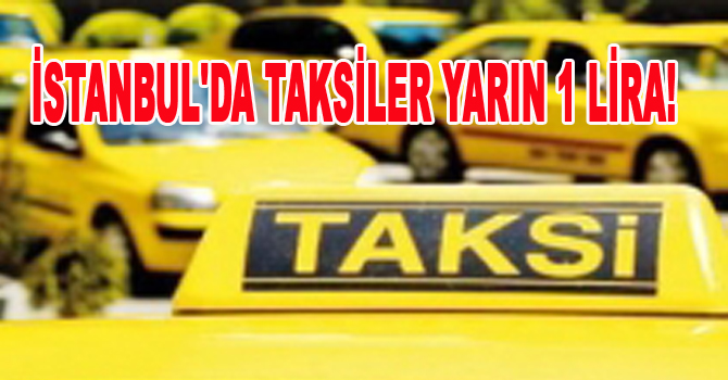 İSTANBUL’DA TAKSİLER YARIN 1 LİRA!
