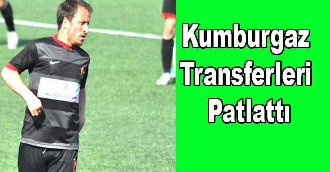 KUMBURGAZ TRANSFERLERİ PATLATTI