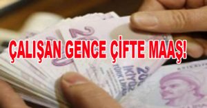 ÇALIŞAN GENCE ÇİFTE MAAŞ!