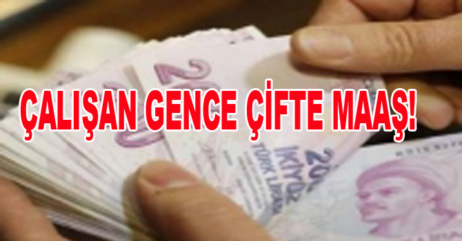 ÇALIŞAN GENCE ÇİFTE MAAŞ!