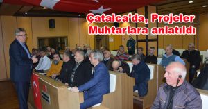 Çatalca’da, Projeler Muhtarlara anlatıldı