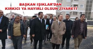 BAŞKAN IŞIKLAR’DAN KIRKICI YA HAYIRLI OLSUN ZİYARETİ