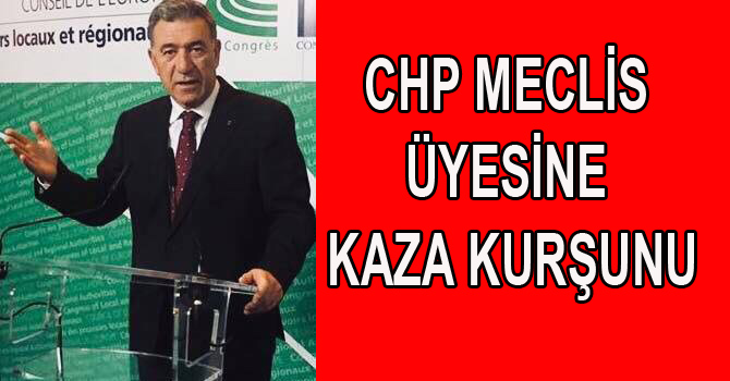 CHP MECLİS ÜYESİNE KAZA KURŞUNU