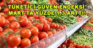 TÜKETİCİ GÜVEN ENDEKSİ MART’TA YÜZDE 1,3 ARTTI!