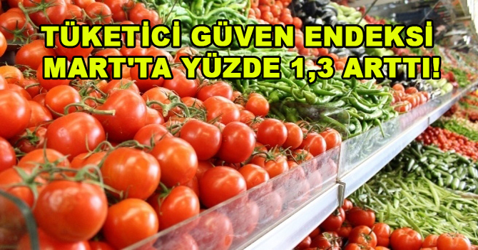 TÜKETİCİ GÜVEN ENDEKSİ MART’TA YÜZDE 1,3 ARTTI!