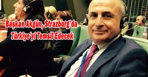 Başkan Akgün, Strazburg’da Türkiye’yi Temsil Edecek