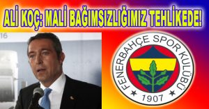 ALİ KOÇ: MALİ BAĞIMSIZLIĞIMIZ TEHLİKEDE!