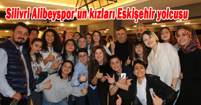Silivri Alibeyspor’un kızları Eskişehir yolcusu