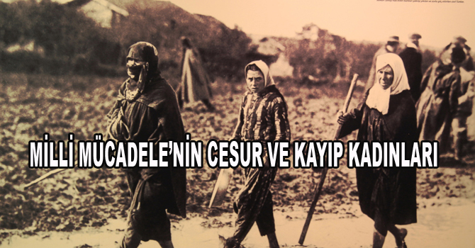 MİLLİ MÜCADELE’NİN CESUR VE KAYIP KADINLARI