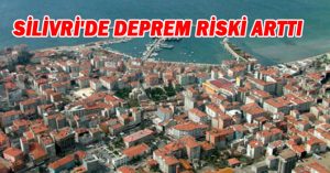 SİLİVRİ’DE DEPREM RİSKİ ARTTI