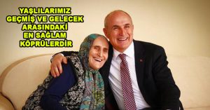 YAŞLILARIMIZ GEÇMİŞ VE GELECEK ARASINDAKİ EN SAĞLAM KÖPRÜLERDİR