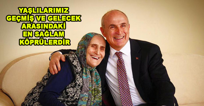 YAŞLILARIMIZ GEÇMİŞ VE GELECEK ARASINDAKİ EN SAĞLAM KÖPRÜLERDİR