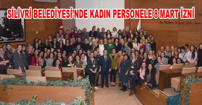 SİLİVRİ BELEDİYESİ’NDE KADIN PERSONELE 8 MART İZNİ