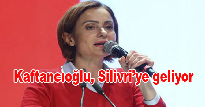 Kaftancıoğlu Silivri’ye geliyor