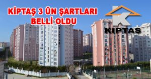 KİPTAŞ 3 ÜN ŞARTLARI BELLİ OLDU