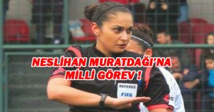NESLİHAN MURATDAĞI’NA MİLLİ GÖREV !